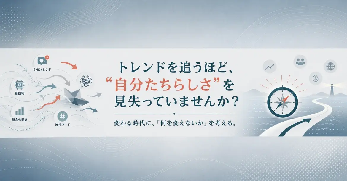 トレンドを追うほど、「自分たちらしさ」を見失っていませんか？