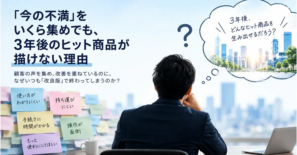 「今の不満」をいくら集めても、3年後のヒット商品が描けない理由